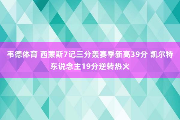 韦德体育 西蒙斯7记三分轰赛季新高39分 凯尔特东说念主19分逆转热火