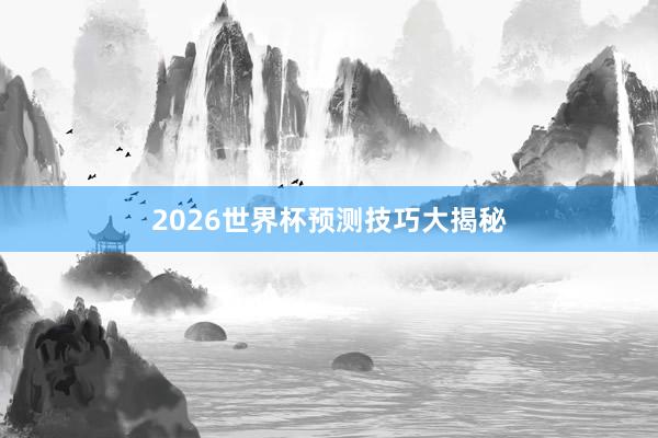 2026世界杯预测技巧大揭秘