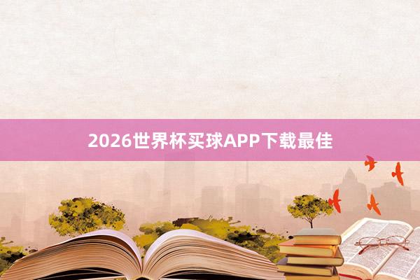 2026世界杯买球APP下载最佳