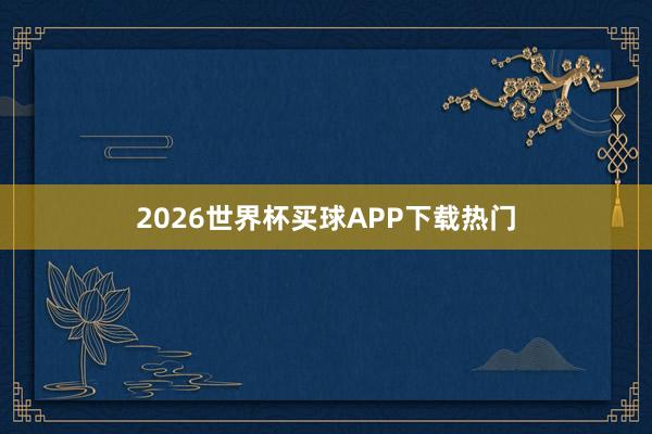 2026世界杯买球APP下载热门