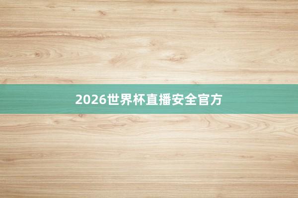 2026世界杯直播安全官方
