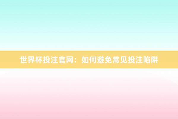 世界杯投注官网：如何避免常见投注陷阱