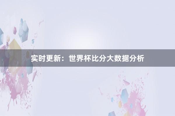 实时更新：世界杯比分大数据分析