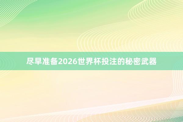 尽早准备2026世界杯投注的秘密武器