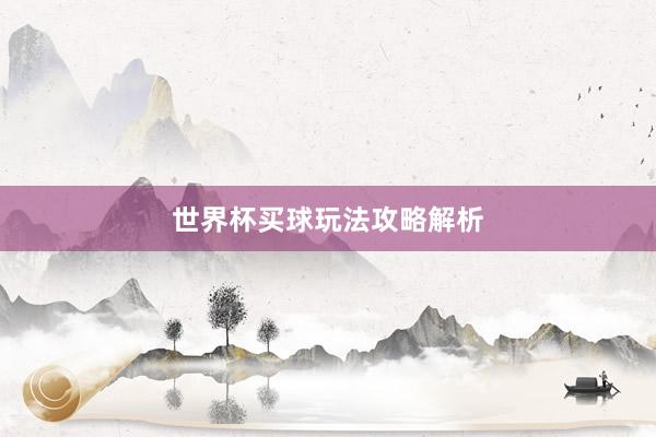 世界杯买球玩法攻略解析