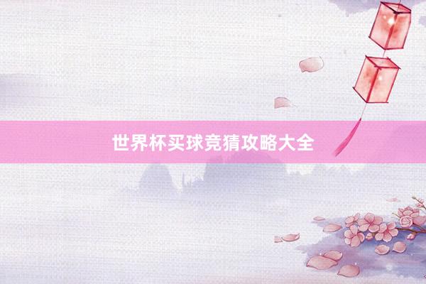 世界杯买球竞猜攻略大全