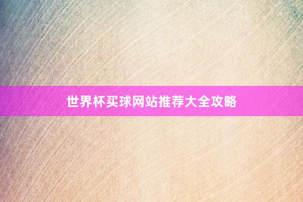世界杯买球网站推荐大全攻略