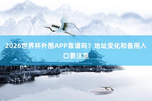 2026世界杯外围APP靠谱吗？地址变化和备用入口要注意