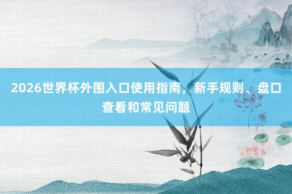 2026世界杯外围入口使用指南，新手规则、盘口查看和常见问题