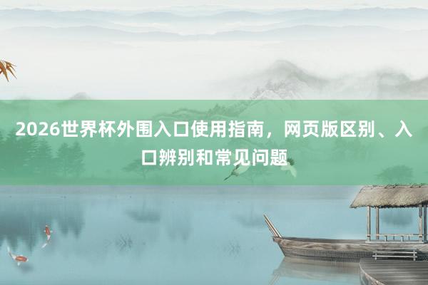 2026世界杯外围入口使用指南，网页版区别、入口辨别和常见问题