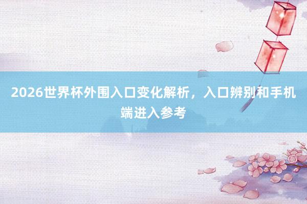 2026世界杯外围入口变化解析，入口辨别和手机端进入参考