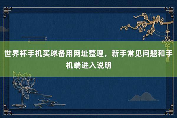 世界杯手机买球备用网址整理，新手常见问题和手机端进入说明