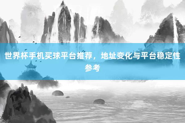 世界杯手机买球平台推荐，地址变化与平台稳定性参考