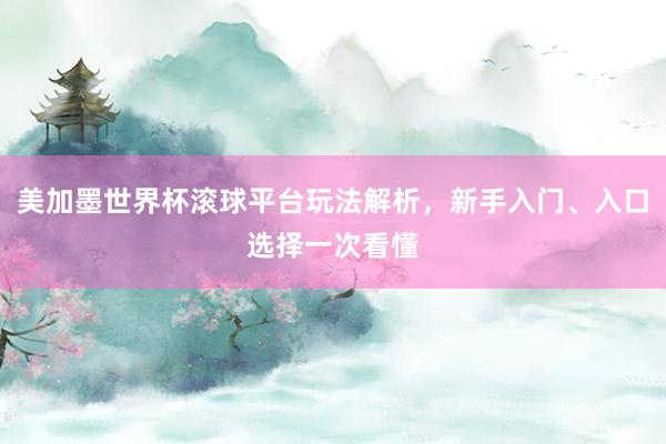 美加墨世界杯滚球平台玩法解析，新手入门、入口选择一次看懂