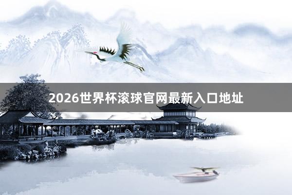 2026世界杯滚球官网最新入口地址