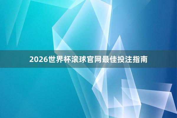 2026世界杯滚球官网最佳投注指南