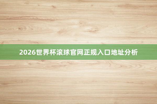 2026世界杯滚球官网正规入口地址分析
