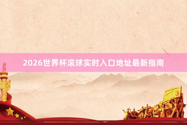 2026世界杯滚球实时入口地址最新指南