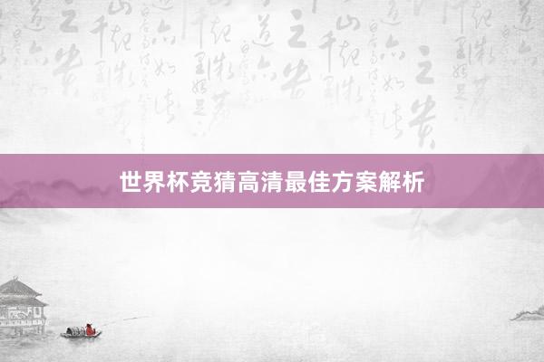 世界杯竞猜高清最佳方案解析