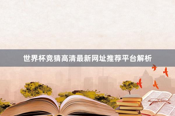 世界杯竞猜高清最新网址推荐平台解析