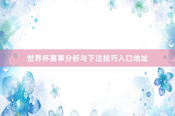 世界杯赛事分析与下注技巧入口地址