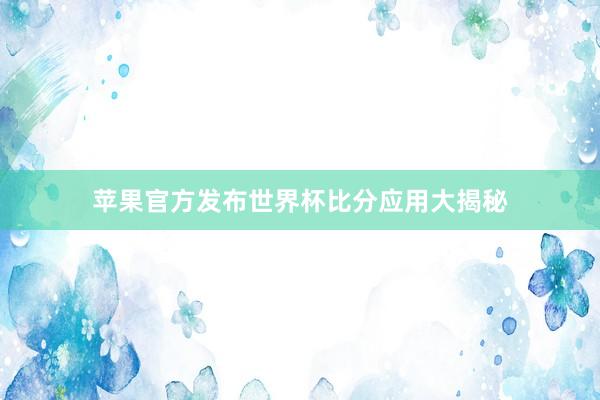 苹果官方发布世界杯比分应用大揭秘