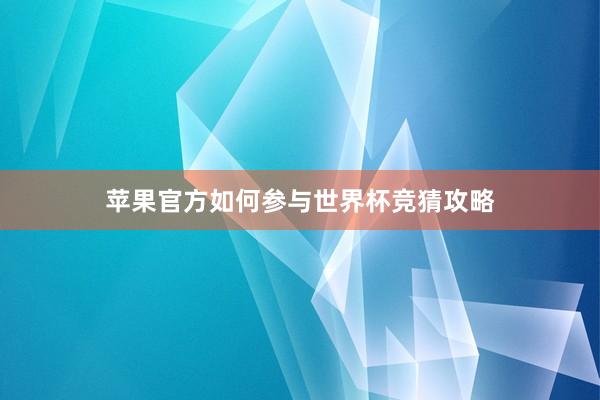 苹果官方如何参与世界杯竞猜攻略