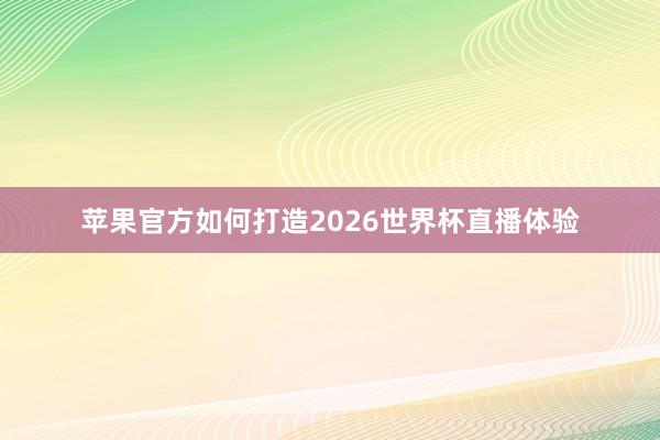 苹果官方如何打造2026世界杯直播体验