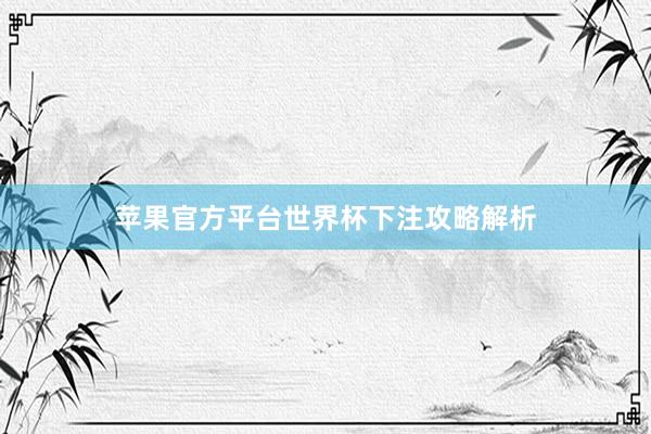 苹果官方平台世界杯下注攻略解析