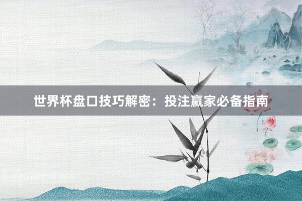 世界杯盘口技巧解密:投注赢家必备指南