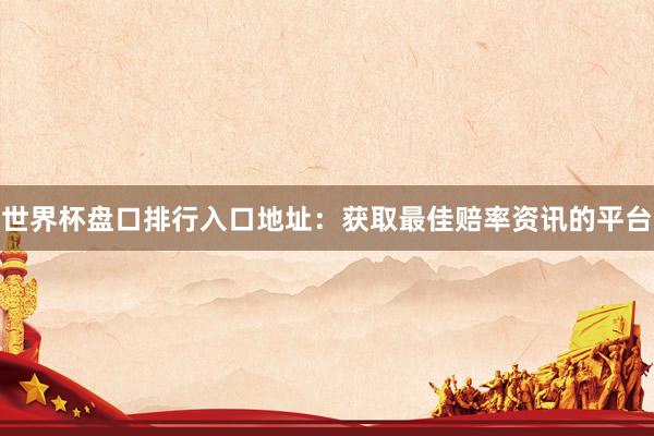世界杯盘口排行入口地址:获取最佳赔率资讯的平台