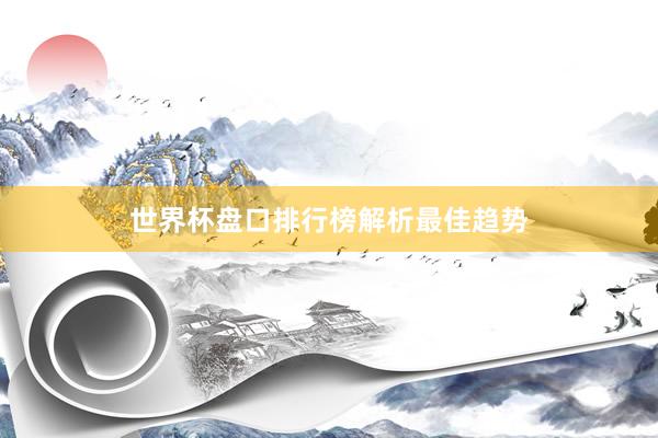 世界杯盘口排行榜解析最佳趋势