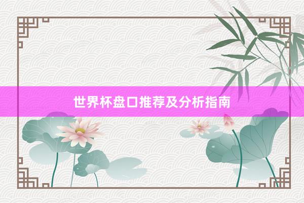 世界杯盘口推荐及分析指南